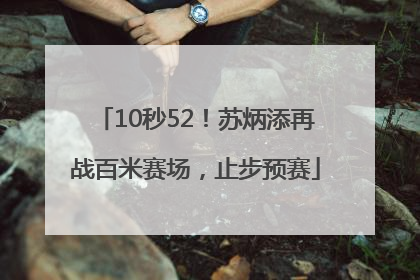 10秒52！苏炳添再战百米赛场，止步预赛