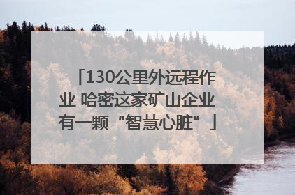 130公里外远程作业 哈密这家矿山企业有一颗“智慧心脏”