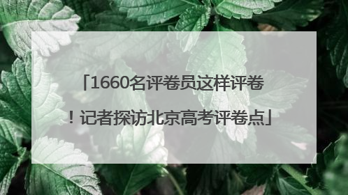 1660名评卷员这样评卷！记者探访北京高考评卷点