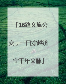 16路文旅公交，一日穿越济宁千年文脉