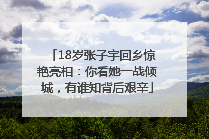 18岁张子宇回乡惊艳亮相：你看她一战倾城，有谁知背后艰辛