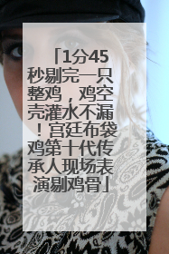 1分45秒剔完一只整鸡，鸡空壳灌水不漏！宫廷布袋鸡第十代传承人现场表演剔鸡骨