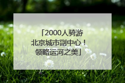 2000人骑游北京城市副中心！领略运河之美
