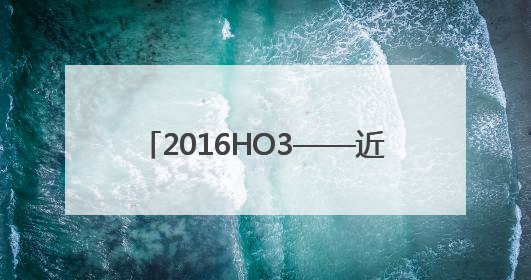2016HO3——近地小行星，我们来了！
