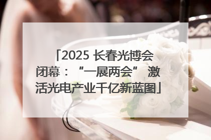 2025 长春光博会闭幕：“一展两会” 激活光电产业千亿新蓝图