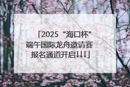 2025“海口杯”端午国际龙舟邀请赛 报名通道开启↓↓↓