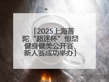 2025上海普陀“超迷杯”恒鼎健身健美公开赛、新人赛成功举办
