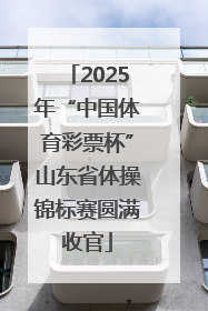 2025年“中国体育彩票杯”山东省体操锦标赛圆满收官