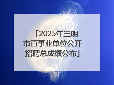 2025年三明市直事业单位公开招聘总成绩公布