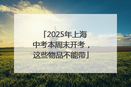 2025年上海中考本周末开考，这些物品不能带