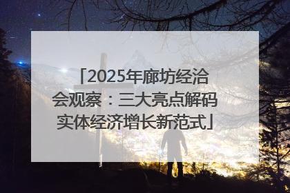 2025年廊坊经洽会观察：三大亮点解码实体经济增长新范式