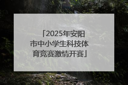 2025年安阳市中小学生科技体育竞赛激情开赛