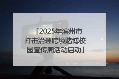 2025年滨州市打击治理跨境赌博校园宣传周活动启动