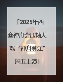 2025年西塞神舟会压轴大戏“神舟登江”周五上演