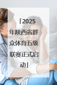 2025年陕西省群众体育五级联赛正式启动
