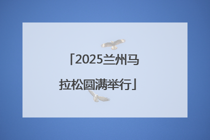 2025兰州马拉松圆满举行
