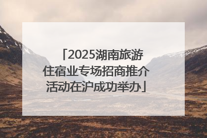 2025湖南旅游住宿业专场招商推介活动在沪成功举办
