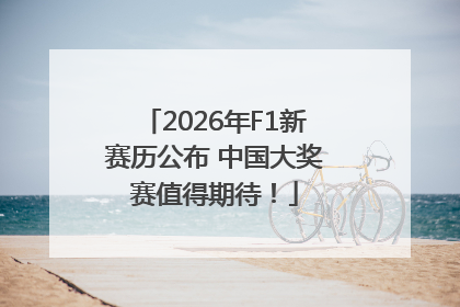 2026年F1新赛历公布 中国大奖赛值得期待！