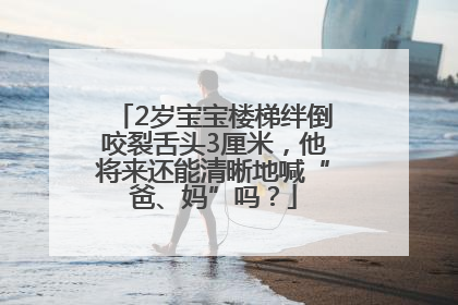 2岁宝宝楼梯绊倒咬裂舌头3厘米，他将来还能清晰地喊“爸、妈”吗？