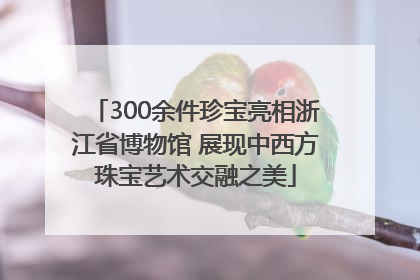 300余件珍宝亮相浙江省博物馆 展现中西方珠宝艺术交融之美