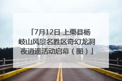 7月12日 上栗县杨岐山风景名胜区奇幻龙洞夜逍遥活动启幕（图）