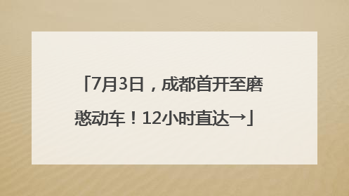 7月3日，成都首开至磨憨动车！12小时直达→