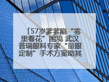 57岁爹爹陷“雾里看花”困境 武汉普瑞眼科专家“量眼定制”手术方案助其重见清晰视界