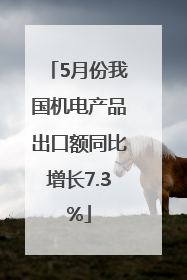5月份我国机电产品出口额同比增长7.3%
