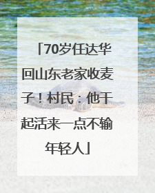 70岁任达华回山东老家收麦子！村民：他干起活来一点不输年轻人