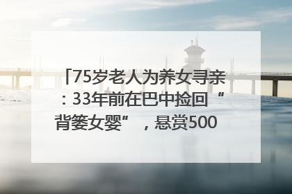 75岁老人为养女寻亲：33年前在巴中捡回“背篓女婴”，悬赏5000元征线索｜红星寻人