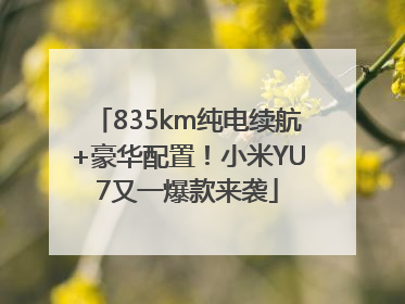 835km纯电续航+豪华配置！小米YU7又一爆款来袭