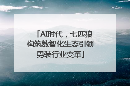 AI时代，七匹狼构筑数智化生态引领男装行业变革