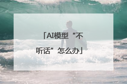 AI模型“不听话”怎么办