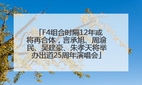 F4组合时隔12年或将再合体，言承旭、周渝民、吴建豪、朱孝天将举办出道25周年演唱会