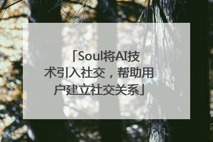 Soul将AI技术引入社交，帮助用户建立社交关系