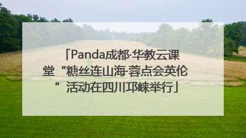 Panda成都·华教云课堂“糖丝连山海·蓉点会英伦”活动在四川邛崃举行